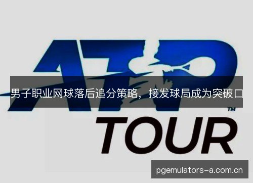 男子职业网球落后追分策略，接发球局成为突破口